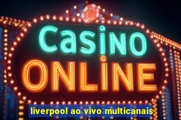 liverpool ao vivo multicanais